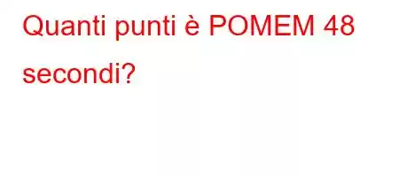 Quanti punti è POMEM 48 secondi