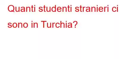 Quanti studenti stranieri ci sono in Turchia