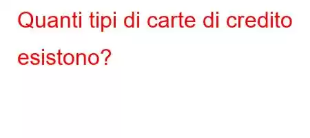 Quanti tipi di carte di credito esistono?