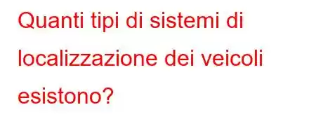 Quanti tipi di sistemi di localizzazione dei veicoli esistono?