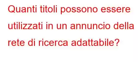 Quanti titoli possono essere utilizzati in un annuncio della rete di ricerca adattabile?