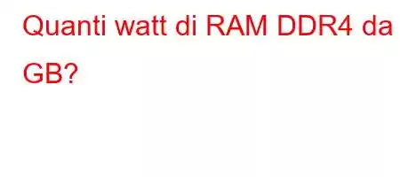 Quanti watt di RAM DDR4 da 8 GB?