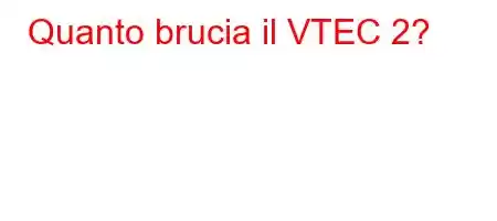 Quanto brucia il VTEC 2