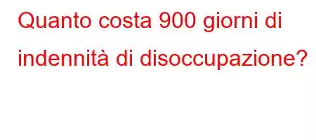 Quanto costa 900 giorni di indennità di disoccupazione?