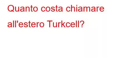 Quanto costa chiamare all'estero Turkcell