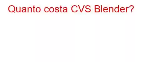 Quanto costa CVS Blender?