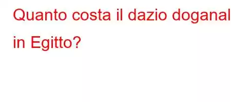 Quanto costa il dazio doganale in Egitto?