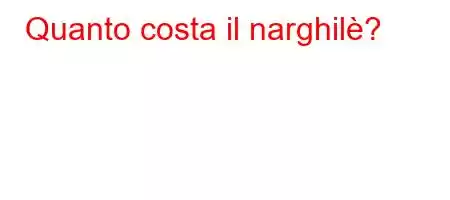 Quanto costa il narghilè?