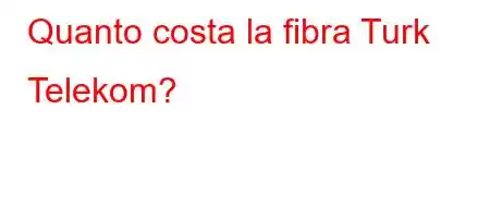 Quanto costa la fibra Turk Telekom?