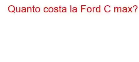 Quanto costa la Ford C max