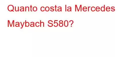 Quanto costa la Mercedes Maybach S580?