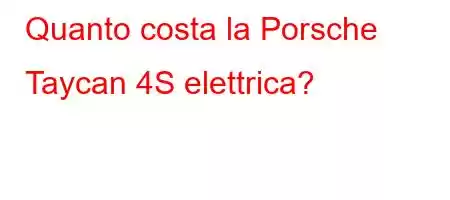 Quanto costa la Porsche Taycan 4S elettrica?