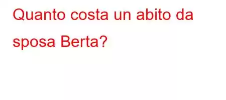 Quanto costa un abito da sposa Berta?