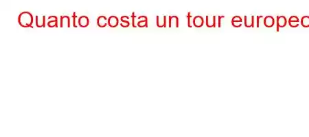 Quanto costa un tour europeo?