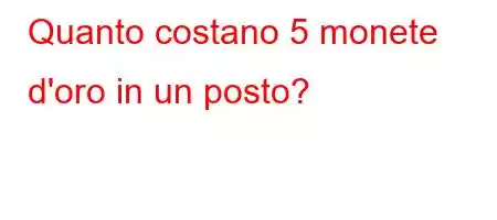 Quanto costano 5 monete d'oro in un posto