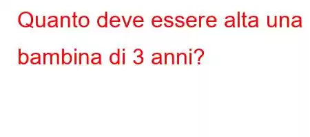 Quanto deve essere alta una bambina di 3 anni?