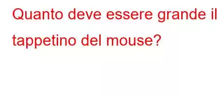 Quanto deve essere grande il tappetino del mouse?