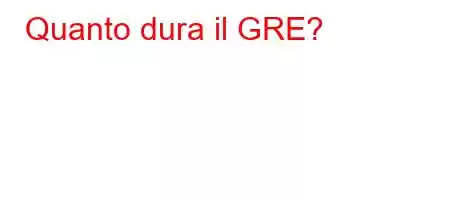 Quanto dura il GRE?