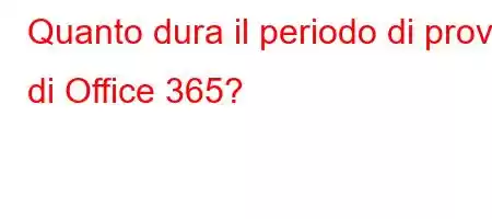 Quanto dura il periodo di prova di Office 365?