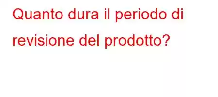 Quanto dura il periodo di revisione del prodotto?