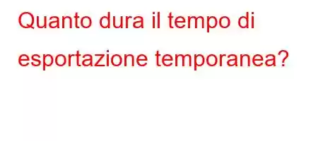 Quanto dura il tempo di esportazione temporanea