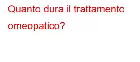 Quanto dura il trattamento omeopatico?