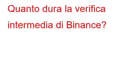 Quanto dura la verifica intermedia di Binance?