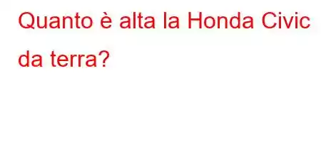 Quanto è alta la Honda Civic da terra