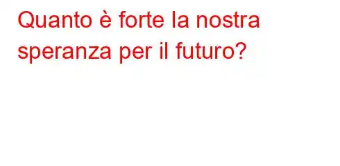 Quanto è forte la nostra speranza per il futuro?