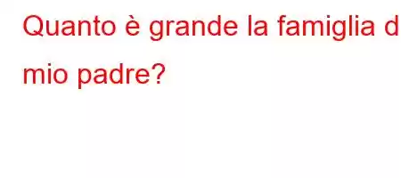 Quanto è grande la famiglia di mio padre