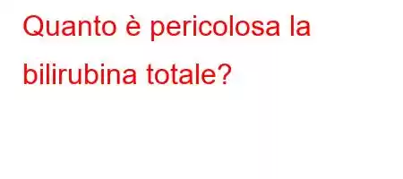 Quanto è pericolosa la bilirubina totale