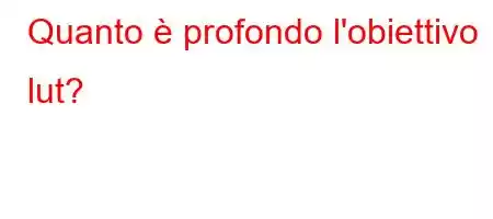 Quanto è profondo l'obiettivo lut?