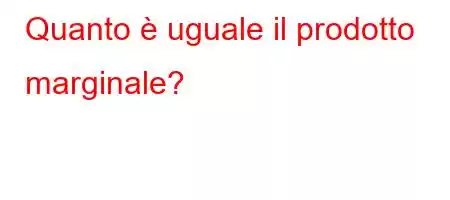 Quanto è uguale il prodotto marginale