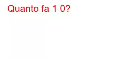 Quanto fa 1 0?