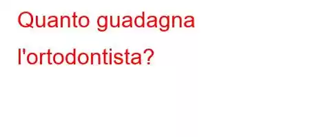 Quanto guadagna l'ortodontista?