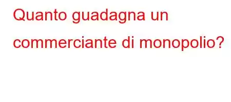 Quanto guadagna un commerciante di monopolio