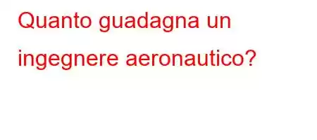 Quanto guadagna un ingegnere aeronautico?