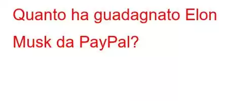 Quanto ha guadagnato Elon Musk da PayPal?