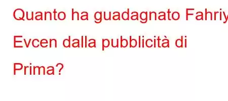 Quanto ha guadagnato Fahriye Evcen dalla pubblicità di Prima?