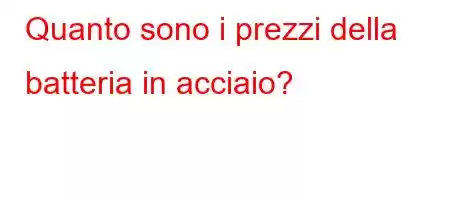 Quanto sono i prezzi della batteria in acciaio?