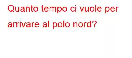 Quanto tempo ci vuole per arrivare al polo nord