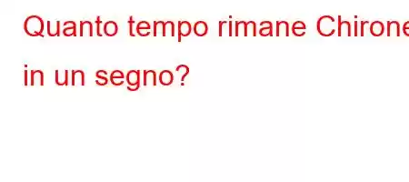 Quanto tempo rimane Chirone in un segno?