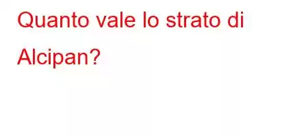 Quanto vale lo strato di Alcipan