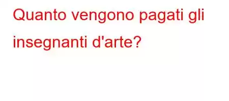 Quanto vengono pagati gli insegnanti d'arte?