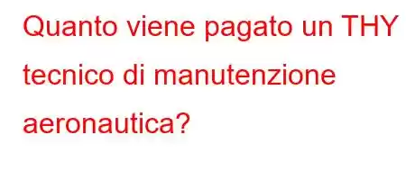 Quanto viene pagato un THY tecnico di manutenzione aeronautica