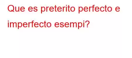 Que es preterito perfecto e imperfecto esempi?