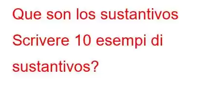 Que son los sustantivos Scrivere 10 esempi di sustantivos?