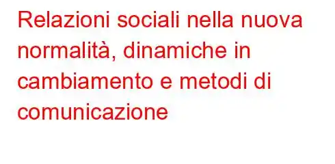 Relazioni sociali nella nuova normalità, dinamiche in cambiamento e metodi di comunicazione