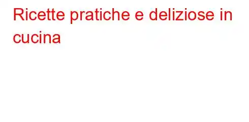 Ricette pratiche e deliziose in cucina