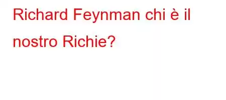 Richard Feynman chi è il nostro Richie?